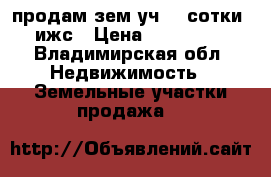 продам зем уч 44 сотки  ижс › Цена ­ 600 000 - Владимирская обл. Недвижимость » Земельные участки продажа   